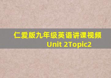 仁爱版九年级英语讲课视频Unit 2Topic2